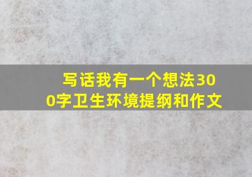 写话我有一个想法300字卫生环境提纲和作文