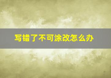 写错了不可涂改怎么办