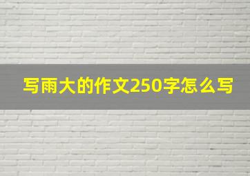 写雨大的作文250字怎么写