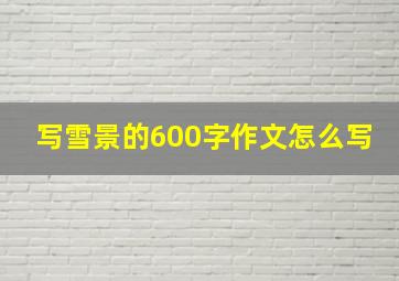 写雪景的600字作文怎么写