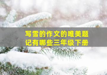 写雪的作文的唯美题记有哪些三年级下册