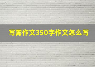 写雾作文350字作文怎么写