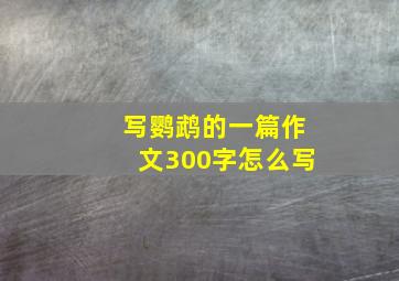 写鹦鹉的一篇作文300字怎么写