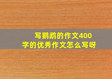 写鹦鹉的作文400字的优秀作文怎么写呀