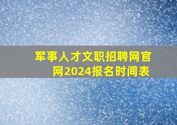 军事人才文职招聘网官网2024报名时间表