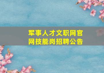 军事人才文职网官网技能岗招聘公告