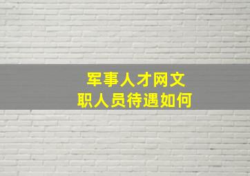 军事人才网文职人员待遇如何