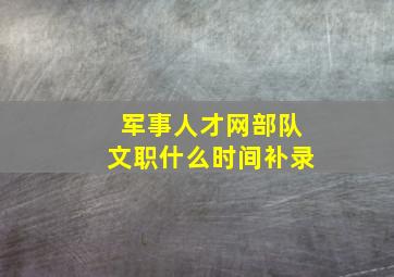 军事人才网部队文职什么时间补录