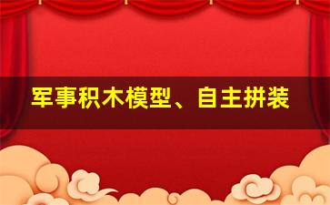 军事积木模型、自主拼装