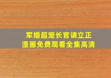 军婚超宠长官请立正漫画免费观看全集高清