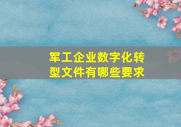 军工企业数字化转型文件有哪些要求