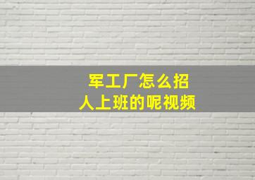 军工厂怎么招人上班的呢视频