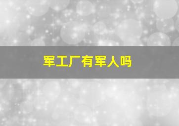 军工厂有军人吗