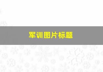 军训图片标题