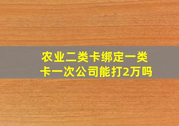 农业二类卡绑定一类卡一次公司能打2万吗