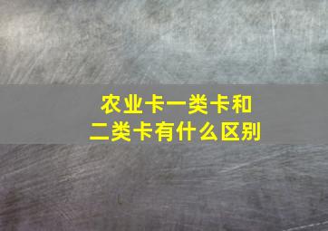 农业卡一类卡和二类卡有什么区别