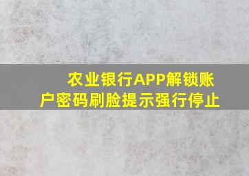 农业银行APP解锁账户密码刷脸提示强行停止