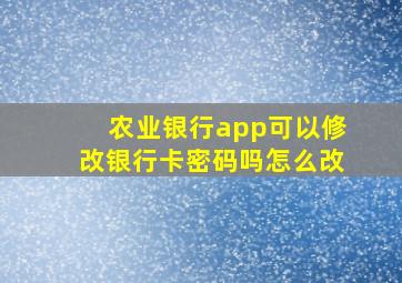 农业银行app可以修改银行卡密码吗怎么改