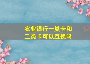 农业银行一类卡和二类卡可以互换吗