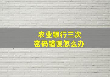 农业银行三次密码错误怎么办