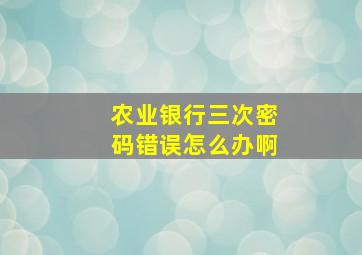 农业银行三次密码错误怎么办啊