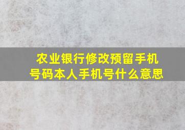 农业银行修改预留手机号码本人手机号什么意思