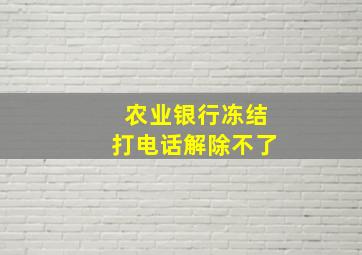 农业银行冻结打电话解除不了