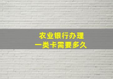 农业银行办理一类卡需要多久