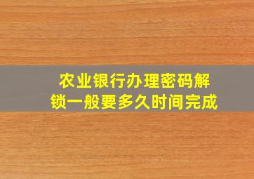 农业银行办理密码解锁一般要多久时间完成