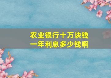 农业银行十万块钱一年利息多少钱啊