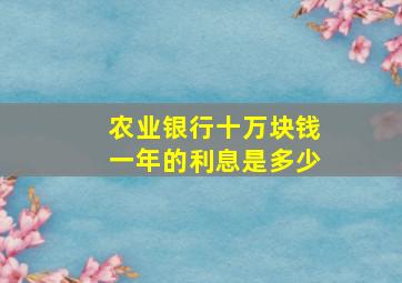 农业银行十万块钱一年的利息是多少