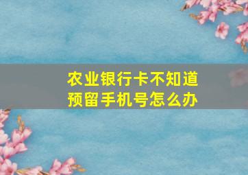 农业银行卡不知道预留手机号怎么办