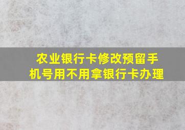 农业银行卡修改预留手机号用不用拿银行卡办理