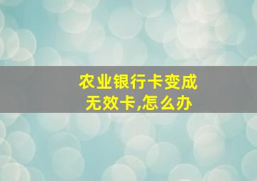 农业银行卡变成无效卡,怎么办