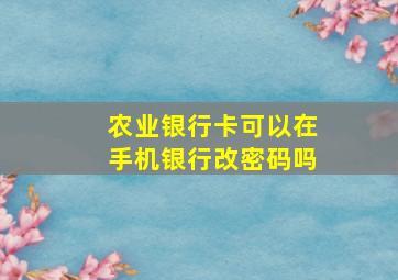 农业银行卡可以在手机银行改密码吗