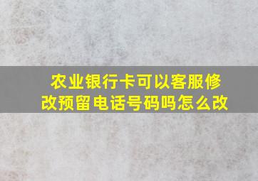 农业银行卡可以客服修改预留电话号码吗怎么改