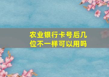 农业银行卡号后几位不一样可以用吗