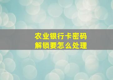 农业银行卡密码解锁要怎么处理