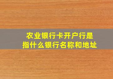 农业银行卡开户行是指什么银行名称和地址