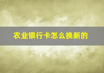 农业银行卡怎么换新的