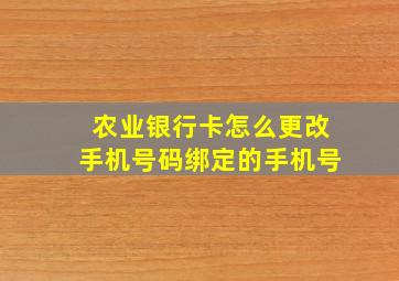 农业银行卡怎么更改手机号码绑定的手机号