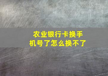 农业银行卡换手机号了怎么换不了