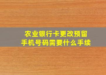 农业银行卡更改预留手机号码需要什么手续