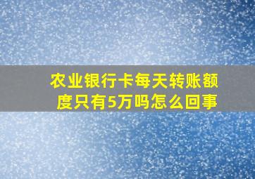 农业银行卡每天转账额度只有5万吗怎么回事