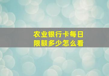 农业银行卡每日限额多少怎么看