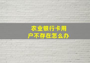 农业银行卡用户不存在怎么办