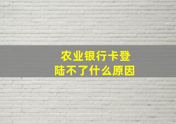 农业银行卡登陆不了什么原因