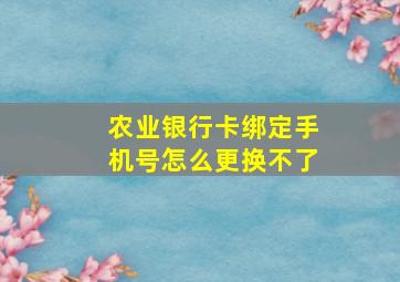 农业银行卡绑定手机号怎么更换不了