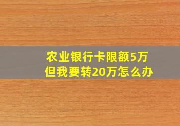 农业银行卡限额5万但我要转20万怎么办