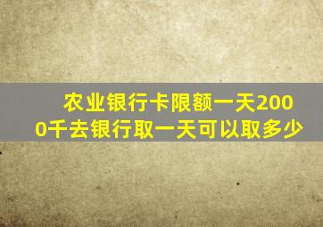 农业银行卡限额一天2000千去银行取一天可以取多少